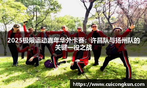 2025极限运动嘉年华外卡赛：许昌队与扬州队的关键一役之战