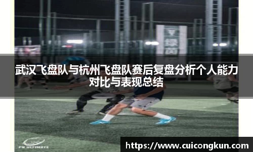 武汉飞盘队与杭州飞盘队赛后复盘分析个人能力对比与表现总结