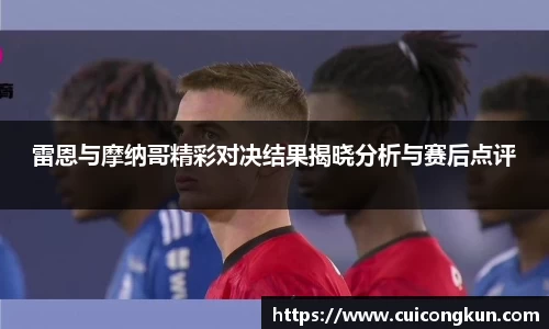 雷恩与摩纳哥精彩对决结果揭晓分析与赛后点评
