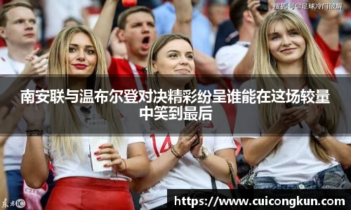 南安联与温布尔登对决精彩纷呈谁能在这场较量中笑到最后