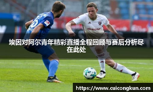 埃因对阿尔青年精彩直播全程回顾与赛后分析尽在此处