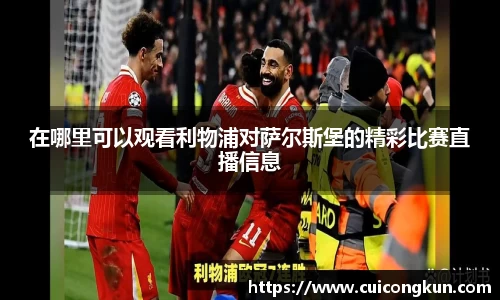 在哪里可以观看利物浦对萨尔斯堡的精彩比赛直播信息